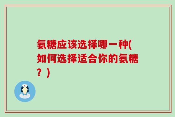 氨糖应该选择哪一种(如何选择适合你的氨糖?)-第1张图片-氨糖科普网 氨糖应该选择哪一种(如何选择适合你的氨糖?)-第1张图片-氨糖科普网
