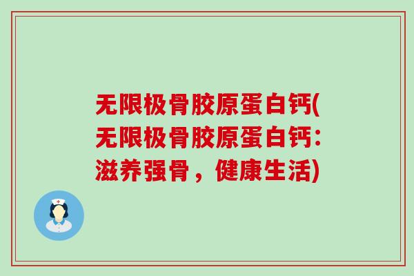 无限极骨胶原蛋白钙(无限极骨胶原蛋白钙:滋养强骨,健康生活)-第1张图片-氨糖科普网 无限极骨胶原蛋白钙(无限极骨胶原蛋白钙:滋养强骨,健康生活)-第1张图片-氨糖科普网