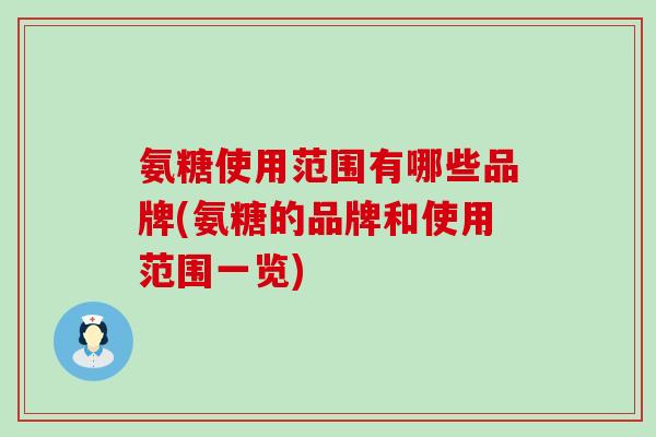 氨糖使用范围有哪些品牌(氨糖的品牌和使用范围一览)-第1张图片-氨糖科普网 氨糖使用范围有哪些品牌(氨糖的品牌和使用范围一览)-第1张图片-氨糖科普网