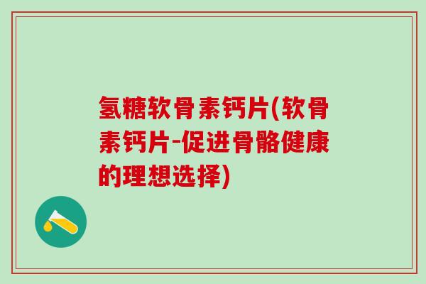 氢糖软骨素钙片(软骨素钙片-促进骨骼健康的理想选择)-第1张图片-氨糖科普网