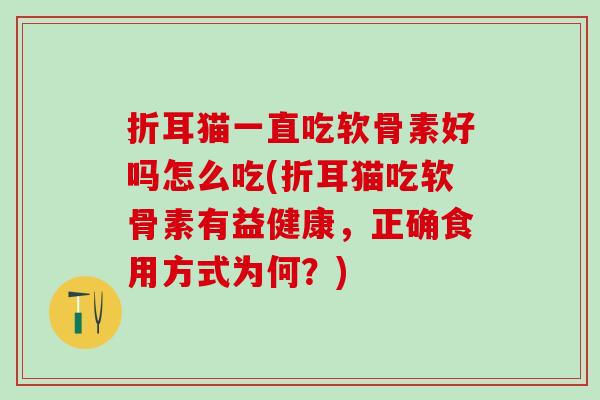 折耳猫一直吃软骨素好吗怎么吃(折耳猫吃软骨素有益健康，正确食用方式为何？)-第1张图片-氨糖科普网