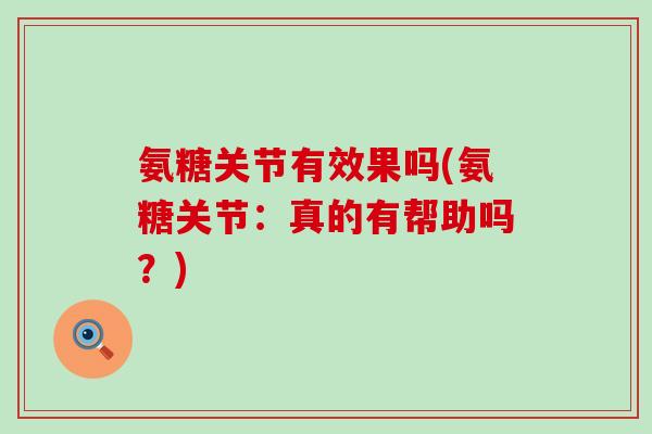 氨糖关节有效果吗(氨糖关节:真的有帮助吗?)-第1张图片-氨糖科普网 氨糖关节有效果吗(氨糖关节:真的有帮助吗?)-第1张图片-氨糖科普网