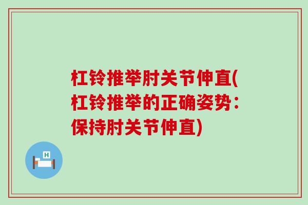 杠铃推举肘关节伸直(杠铃推举的正确姿势:保持肘关节伸直)-第1张图片-氨糖科普网 杠铃推举肘关节伸直(杠铃推举的正确姿势:保持肘关节伸直)-第1张图片-氨糖科普网