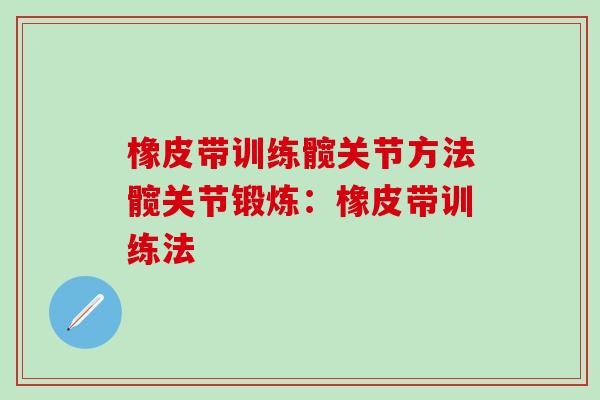 橡皮带训练髋关节方法髋关节锻炼:橡皮带训练法-第1张图片-氨糖科普网 橡皮带训练髋关节方法髋关节锻炼:橡皮带训练法-第1张图片-氨糖科普网