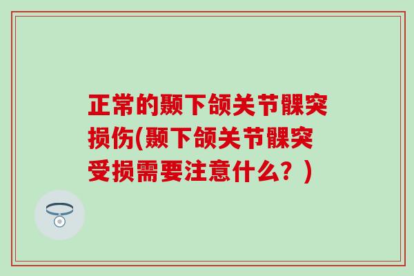 正常的颞下颌关节髁突损伤(颞下颌关节髁突受损需要注意什么？)-第1张图片-氨糖科普网