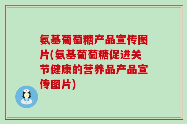 氨基葡萄糖产品宣传图片(氨基葡萄糖促进关节健康的营养品产品宣传图片)-第1张图片-氨糖科普网 氨基葡萄糖产品宣传图片(氨基葡萄糖促进关节健康的营养品产品宣传图片)-第1张图片-氨糖科普网