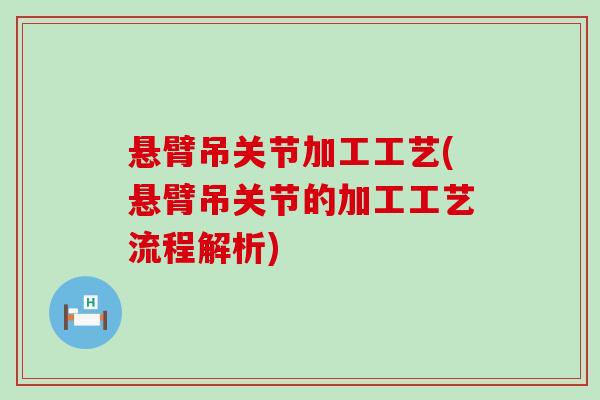 悬臂吊关节加工工艺(悬臂吊关节的加工工艺流程解析)-第1张图片-氨糖科普网 悬臂吊关节加工工艺(悬臂吊关节的加工工艺流程解析)-第1张图片-氨糖科普网