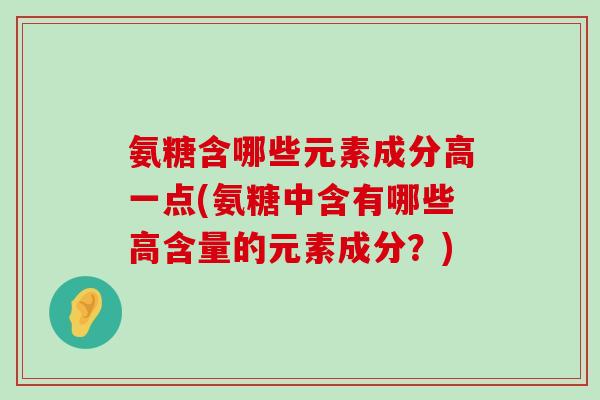 氨糖含哪些元素成分高一点(氨糖中含有哪些高含量的元素成分?)-第1张图片-氨糖科普网 氨糖含哪些元素成分高一点(氨糖中含有哪些高含量的元素成分?)-第1张图片-氨糖科普网
