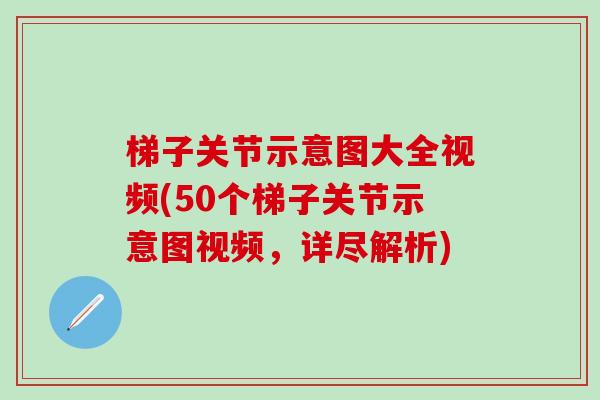 梯子关节示意图大全视频(50个梯子关节示意图视频,详尽解析)-第1张图片-氨糖科普网 梯子关节示意图大全视频(50个梯子关节示意图视频,详尽解析)-第1张图片-氨糖科普网
