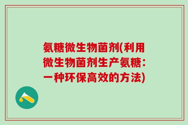 氨糖微生物菌剂(利用微生物菌剂生产氨糖：一种环保高效的方法)-第1张图片-氨糖科普网