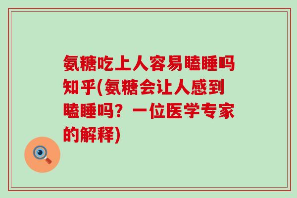 氨糖吃上人容易瞌睡吗知乎(氨糖会让人感到瞌睡吗?一位医学专家的解释)-第1张图片-氨糖科普网 氨糖吃上人容易瞌睡吗知乎(氨糖会让人感到瞌睡吗?一位医学专家的解释)-第1张图片-氨糖科普网