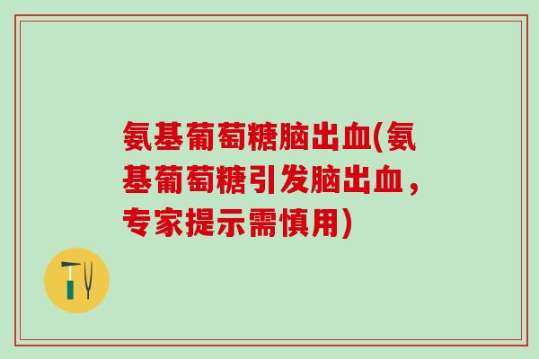 氨基葡萄糖脑出血(氨基葡萄糖引发脑出血,专家提示需慎用)-第1张图片-氨糖科普网 氨基葡萄糖脑出血(氨基葡萄糖引发脑出血,专家提示需慎用)-第1张图片-氨糖科普网