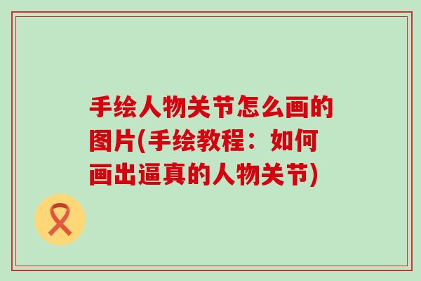 手绘人物关节怎么画的图片(手绘教程:如何画出逼真的人物关节)-第1张图片-氨糖科普网 手绘人物关节怎么画的图片(手绘教程:如何画出逼真的人物关节)-第1张图片-氨糖科普网