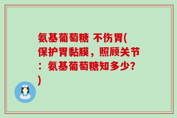 氨基葡萄糖 不伤胃(保护胃黏膜,照顾关节:氨基葡萄糖知多少?)-第1张图片-氨糖科普网 氨基葡萄糖 不伤胃(保护胃黏膜,照顾关节:氨基葡萄糖知多少?)-第1张图片-氨糖科普网