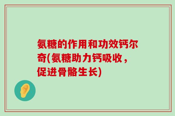 氨糖的作用和功效钙尔奇(氨糖助力钙吸收,促进骨骼生长)-第1张图片-氨糖科普网 氨糖的作用和功效钙尔奇(氨糖助力钙吸收,促进骨骼生长)-第1张图片-氨糖科普网
