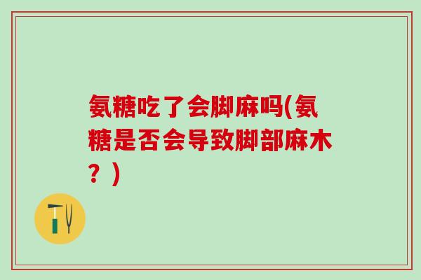 氨糖吃了会脚麻吗(氨糖是否会导致脚部麻木?)-第1张图片-氨糖科普网 氨糖吃了会脚麻吗(氨糖是否会导致脚部麻木?)-第1张图片-氨糖科普网