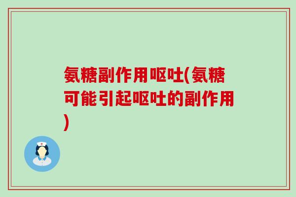 氨糖副作用呕吐(氨糖可能引起呕吐的副作用)-第1张图片-氨糖科普网 氨糖副作用呕吐(氨糖可能引起呕吐的副作用)-第1张图片-氨糖科普网