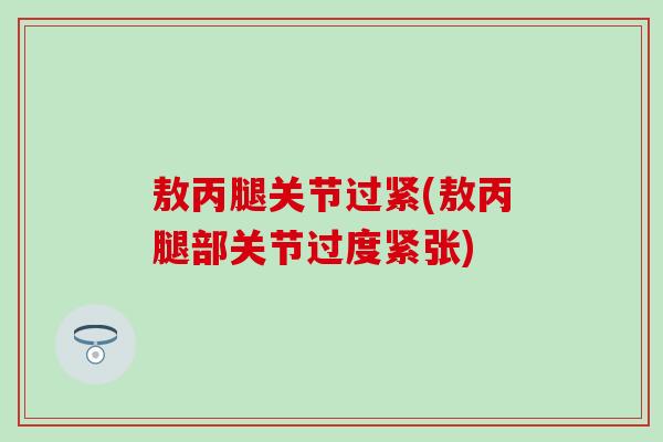 敖丙腿关节过紧(敖丙腿部关节过度紧张)-第1张图片-氨糖科普网 敖丙腿关节过紧(敖丙腿部关节过度紧张)-第1张图片-氨糖科普网