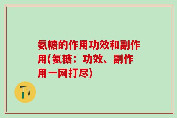 氨糖的作用功效和副作用(氨糖:功效、副作用一网打尽)-第1张图片-氨糖科普网 氨糖的作用功效和副作用(氨糖:功效、副作用一网打尽)-第1张图片-氨糖科普网