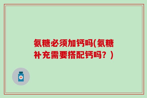 氨糖必须加钙吗(氨糖补充需要搭配钙吗？)-第1张图片-氨糖科普网