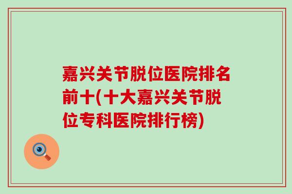 嘉兴关节脱位医院排名前十(十大嘉兴关节脱位专科医院排行榜)-第1张图片-氨糖科普网 嘉兴关节脱位医院排名前十(十大嘉兴关节脱位专科医院排行榜)-第1张图片-氨糖科普网