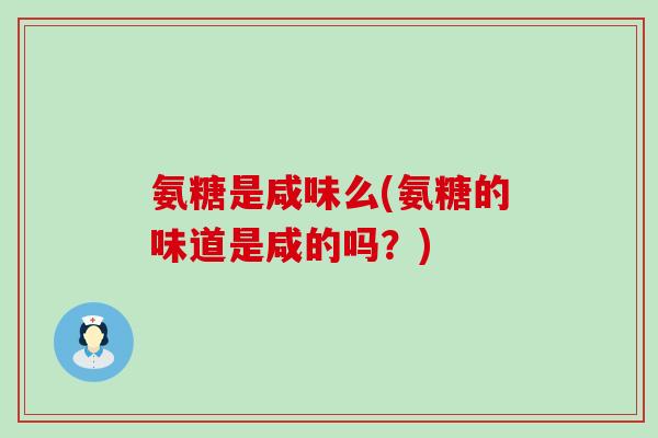 氨糖是咸味么(氨糖的味道是咸的吗？)-第1张图片-氨糖科普网