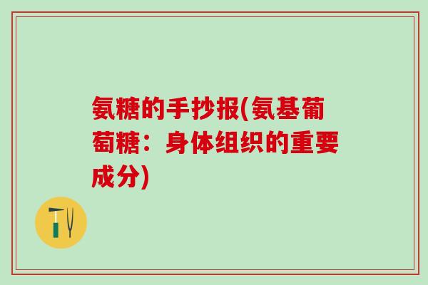 氨糖的手抄报(氨基葡萄糖:身体组织的重要成分)-第1张图片-氨糖科普网 氨糖的手抄报(氨基葡萄糖:身体组织的重要成分)-第1张图片-氨糖科普网