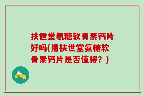 扶世堂氨糖软骨素钙片好吗(用扶世堂氨糖软骨素钙片是否值得?)-第1张图片-氨糖科普网 扶世堂氨糖软骨素钙片好吗(用扶世堂氨糖软骨素钙片是否值得?)-第1张图片-氨糖科普网
