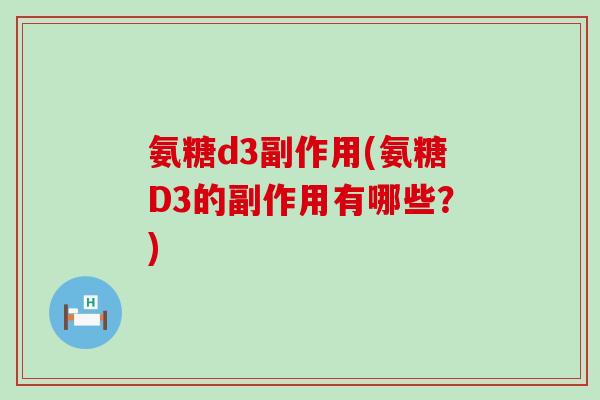 氨糖d3副作用(氨糖D3的副作用有哪些？)-第1张图片-氨糖科普网