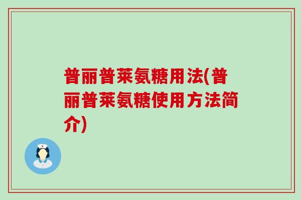 普丽普莱氨糖用法(普丽普莱氨糖使用方法简介)-第1张图片-氨糖科普网 普丽普莱氨糖用法(普丽普莱氨糖使用方法简介)-第1张图片-氨糖科普网