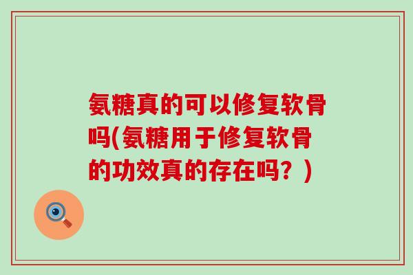 氨糖真的可以修复软骨吗(氨糖用于修复软骨的功效真的存在吗?)-第1张图片-氨糖科普网 氨糖真的可以修复软骨吗(氨糖用于修复软骨的功效真的存在吗?)-第1张图片-氨糖科普网