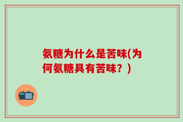氨糖为什么是苦味(为何氨糖具有苦味?)-第1张图片-氨糖科普网 氨糖为什么是苦味(为何氨糖具有苦味?)-第1张图片-氨糖科普网
