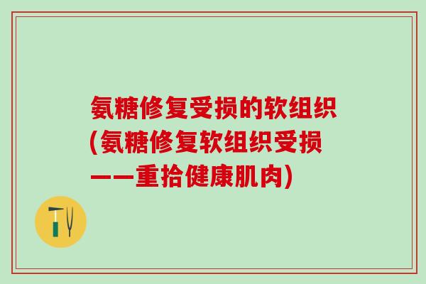 氨糖修复受损的软组织(氨糖修复软组织受损——重拾健康肌肉)-第1张图片-氨糖科普网