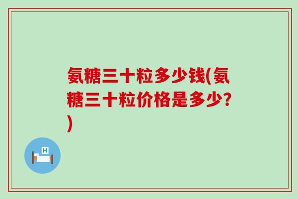 氨糖三十粒多少钱(氨糖三十粒价格是多少?)-第1张图片-氨糖科普网 氨糖三十粒多少钱(氨糖三十粒价格是多少?)-第1张图片-氨糖科普网