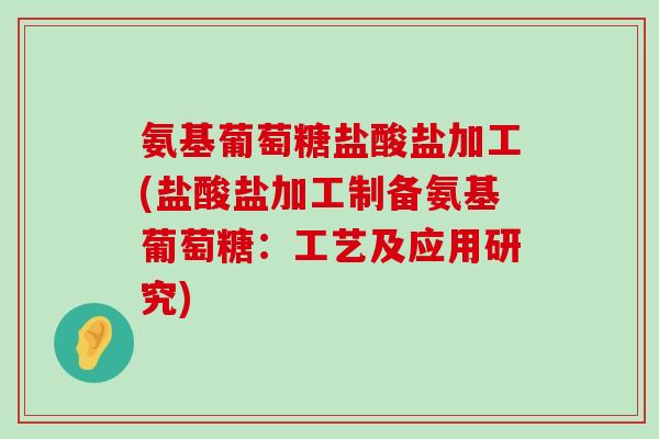 氨基葡萄糖盐酸盐加工(盐酸盐加工制备氨基葡萄糖:工艺及应用研究)-第1张图片-氨糖科普网 氨基葡萄糖盐酸盐加工(盐酸盐加工制备氨基葡萄糖:工艺及应用研究)-第1张图片-氨糖科普网