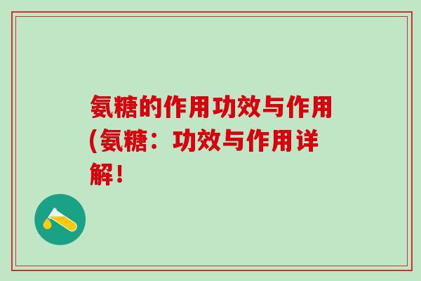 氨糖的作用功效与作用(氨糖:功效与作用详解!-第1张图片-氨糖科普网 氨糖的作用功效与作用(氨糖:功效与作用详解!-第1张图片-氨糖科普网