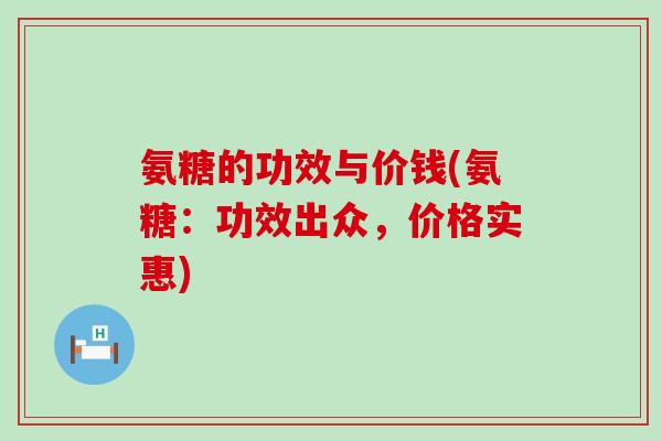 氨糖的功效与价钱(氨糖:功效出众,价格实惠)-第1张图片-氨糖科普网 氨糖的功效与价钱(氨糖:功效出众,价格实惠)-第1张图片-氨糖科普网