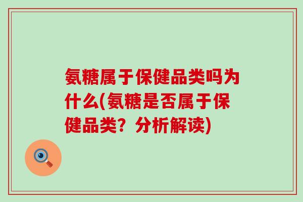 氨糖属于保健品类吗为什么(氨糖是否属于保健品类?分析解读)-第1张图片-氨糖科普网 氨糖属于保健品类吗为什么(氨糖是否属于保健品类?分析解读)-第1张图片-氨糖科普网