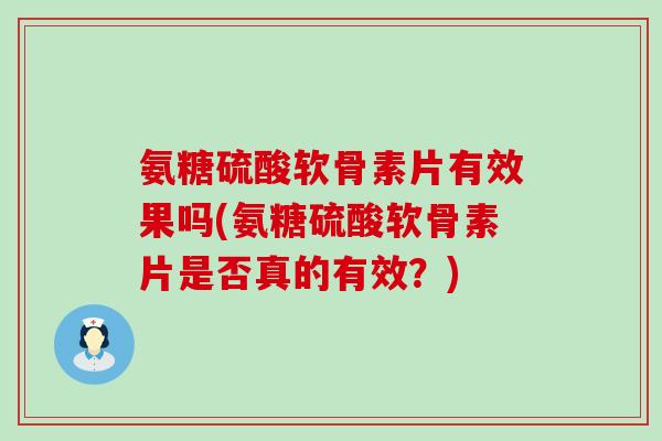 氨糖硫酸软骨素片有效果吗(氨糖硫酸软骨素片是否真的有效?)-第1张图片-氨糖科普网 氨糖硫酸软骨素片有效果吗(氨糖硫酸软骨素片是否真的有效?)-第1张图片-氨糖科普网