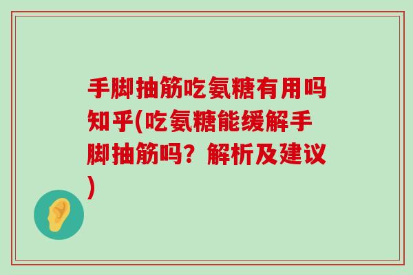 手脚抽筋吃氨糖有用吗知乎(吃氨糖能缓解手脚抽筋吗?解析及建议)-第1张图片-氨糖科普网 手脚抽筋吃氨糖有用吗知乎(吃氨糖能缓解手脚抽筋吗?解析及建议)-第1张图片-氨糖科普网