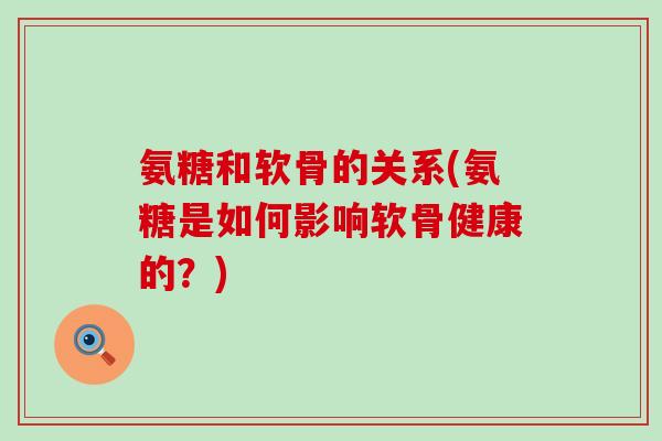 氨糖和软骨的关系(氨糖是如何影响软骨健康的?)-第1张图片-氨糖科普网 氨糖和软骨的关系(氨糖是如何影响软骨健康的?)-第1张图片-氨糖科普网