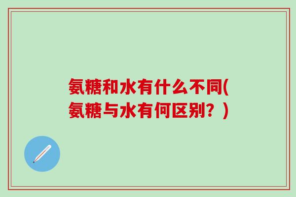 氨糖和水有什么不同(氨糖与水有何区别?)-第1张图片-氨糖科普网 氨糖和水有什么不同(氨糖与水有何区别?)-第1张图片-氨糖科普网