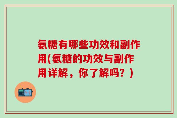 氨糖有哪些功效和副作用(氨糖的功效与副作用详解，你了解吗？)-第1张图片-氨糖科普网