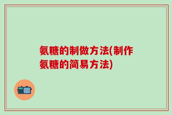氨糖的制做方法(制作氨糖的简易方法)-第1张图片-氨糖科普网 氨糖的制做方法(制作氨糖的简易方法)-第1张图片-氨糖科普网