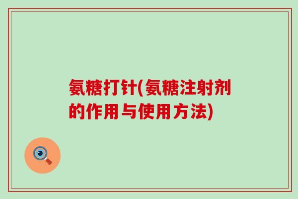 氨糖打针(氨糖注射剂的作用与使用方法)-第1张图片-氨糖科普网 氨糖打针(氨糖注射剂的作用与使用方法)-第1张图片-氨糖科普网
