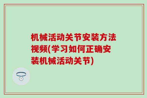 机械活动关节安装方法视频(学习如何正确安装机械活动关节)-第1张图片-氨糖科普网 机械活动关节安装方法视频(学习如何正确安装机械活动关节)-第1张图片-氨糖科普网