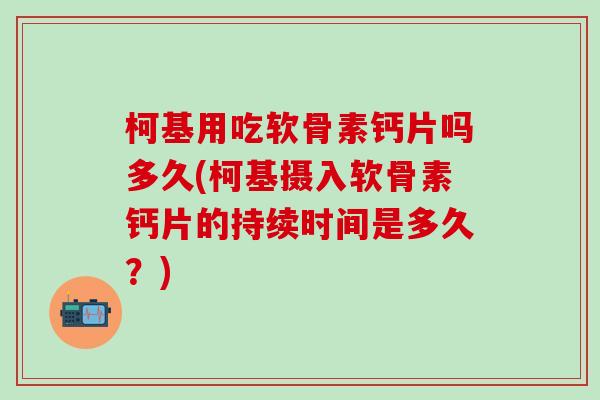 柯基用吃软骨素钙片吗多久(柯基摄入软骨素钙片的持续时间是多久?)-第1张图片-氨糖科普网 柯基用吃软骨素钙片吗多久(柯基摄入软骨素钙片的持续时间是多久?)-第1张图片-氨糖科普网