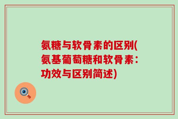 氨糖与软骨素的区别(氨基葡萄糖和软骨素:功效与区别简述)-第1张图片-氨糖科普网 氨糖与软骨素的区别(氨基葡萄糖和软骨素:功效与区别简述)-第1张图片-氨糖科普网