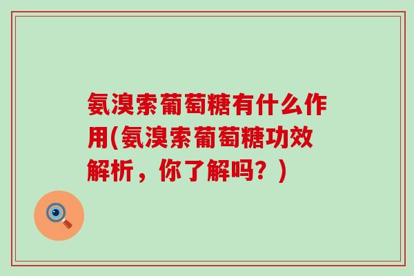 氨溴索葡萄糖有什么作用(氨溴索葡萄糖功效解析,你了解吗?)-第1张图片-氨糖科普网 氨溴索葡萄糖有什么作用(氨溴索葡萄糖功效解析,你了解吗?)-第1张图片-氨糖科普网