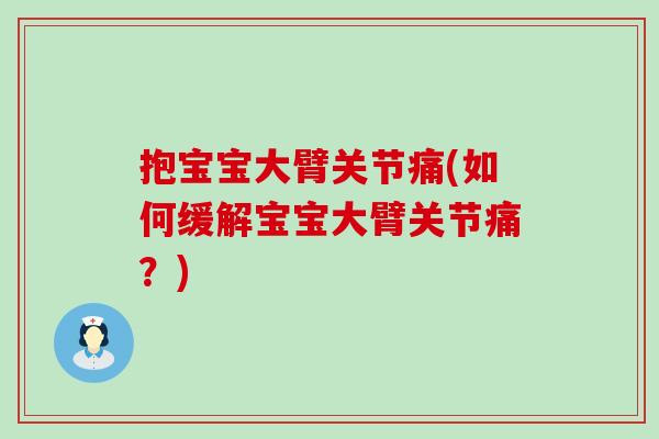 抱宝宝大臂关节痛(如何缓解宝宝大臂关节痛?)-第1张图片-氨糖科普网 抱宝宝大臂关节痛(如何缓解宝宝大臂关节痛?)-第1张图片-氨糖科普网
